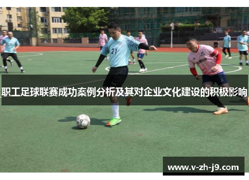 职工足球联赛成功案例分析及其对企业文化建设的积极影响 职工足球联赛成功案例分析及其对企业文化建设的积极影响