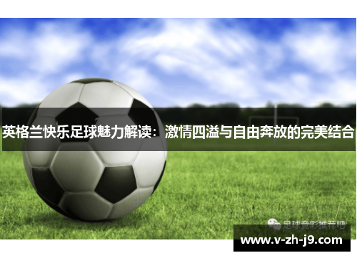 英格兰快乐足球魅力解读：激情四溢与自由奔放的完美结合