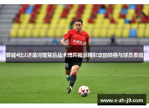 蓉城4比2逆袭河南背后战术博弈揭示精彩攻防转换与球员表现