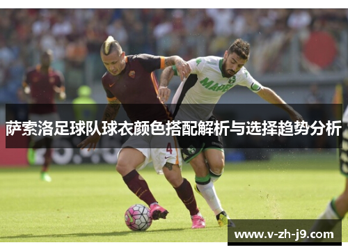 萨索洛足球队球衣颜色搭配解析与选择趋势分析