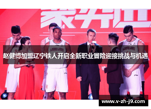 赵健博加盟辽宁铁人开启全新职业冒险迎接挑战与机遇 赵健博加盟辽宁铁人开启全新职业冒险迎接挑战与机遇