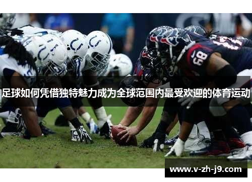 足球如何凭借独特魅力成为全球范围内最受欢迎的体育运动