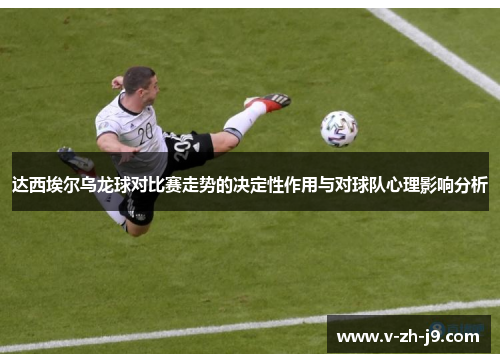 达西埃尔乌龙球对比赛走势的决定性作用与对球队心理影响分析