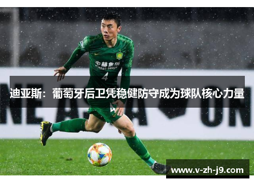 迪亚斯:葡萄牙后卫凭稳健防守成为球队核心力量 迪亚斯:葡萄牙后卫凭稳健防守成为球队核心力量