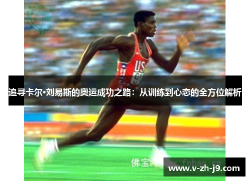 追寻卡尔·刘易斯的奥运成功之路:从训练到心态的全方位解析 追寻卡尔·刘易斯的奥运成功之路:从训练到心态的全方位解析