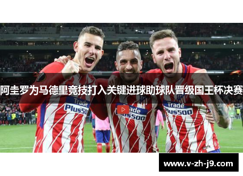 阿圭罗为马德里竞技打入关键进球助球队晋级国王杯决赛 阿圭罗为马德里竞技打入关键进球助球队晋级国王杯决赛