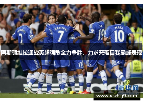 阿斯顿维拉迎战英超强敌全力争胜,力求突破自我巅峰表现 阿斯顿维拉迎战英超强敌全力争胜,力求突破自我巅峰表现