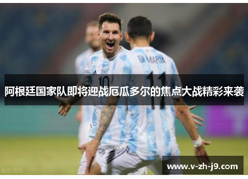 阿根廷国家队即将迎战厄瓜多尔的焦点大战精彩来袭