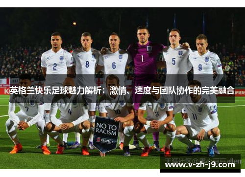 英格兰快乐足球魅力解析：激情、速度与团队协作的完美融合