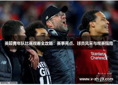 英超青年队比赛观看全攻略：赛事亮点、球员风采与观赛指南