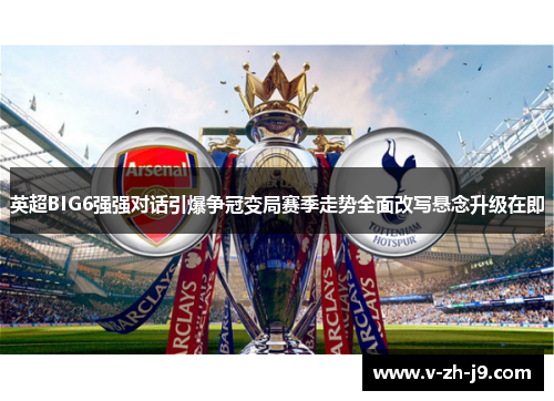 英超BIG6强强对话引爆争冠变局赛季走势全面改写悬念升级在即