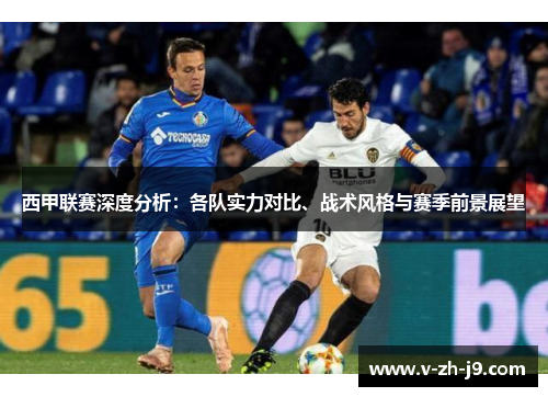西甲联赛深度分析：各队实力对比、战术风格与赛季前景展望