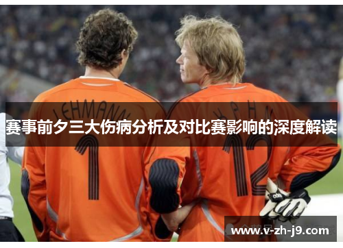 赛事前夕三大伤病分析及对比赛影响的深度解读 赛事前夕三大伤病分析及对比赛影响的深度解读
