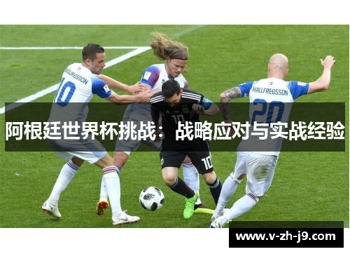 阿根廷世界杯挑战：战略应对与实战经验