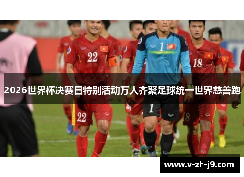 2026世界杯决赛日特别活动万人齐聚足球统一世界慈善跑