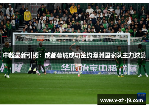 中超最新引援:成都蓉城成功签约澳洲国家队主力球员 中超最新引援:成都蓉城成功签约澳洲国家队主力球员