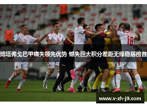 博塔弗戈巴甲痛失领先优势 憾失巨大积分差距无缘稳居榜首