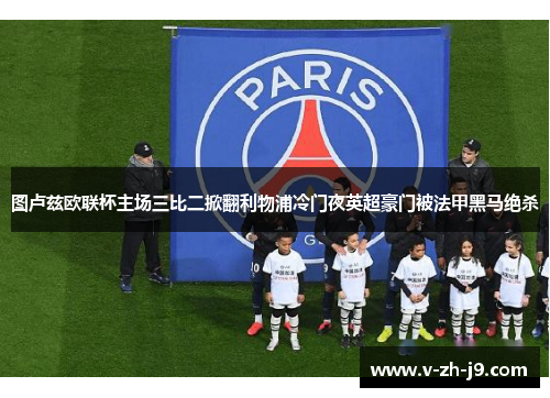 图卢兹欧联杯主场三比二掀翻利物浦冷门夜英超豪门被法甲黑马绝杀