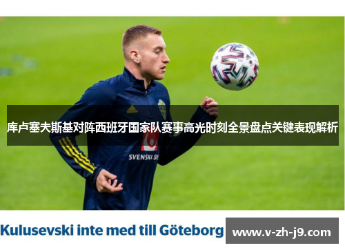 库卢塞夫斯基对阵西班牙国家队赛事高光时刻全景盘点关键表现解析