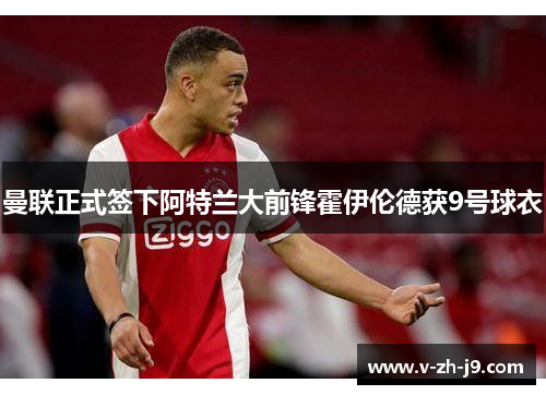 曼联正式签下阿特兰大前锋霍伊伦德获9号球衣