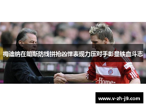 梅迪纳在朗斯防线拼抢凶悍表现力压对手彰显铁血斗志