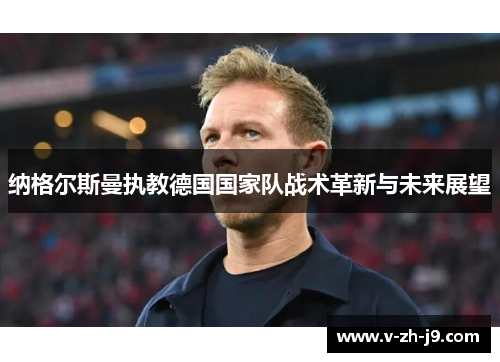 纳格尔斯曼执教德国国家队战术革新与未来展望