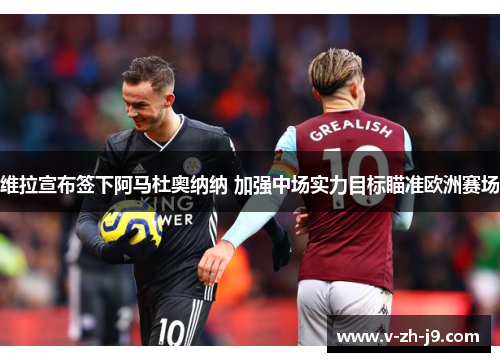 维拉宣布签下阿马杜奥纳纳 加强中场实力目标瞄准欧洲赛场