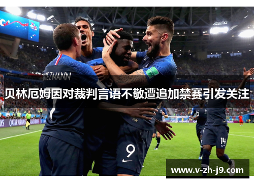 贝林厄姆因对裁判言语不敬遭追加禁赛引发关注