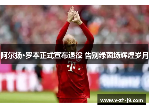 阿尔扬·罗本正式宣布退役 告别绿茵场辉煌岁月