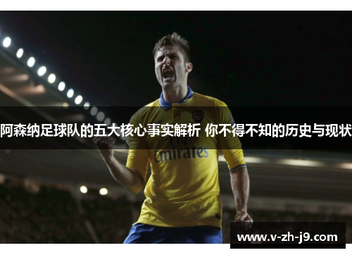 阿森纳足球队的五大核心事实解析 你不得不知的历史与现状
