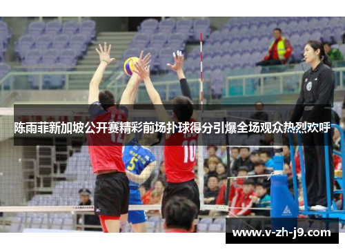 陈雨菲新加坡公开赛精彩前场扑球得分引爆全场观众热烈欢呼