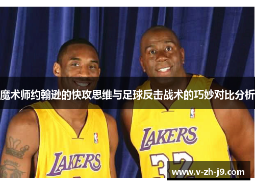 魔术师约翰逊的快攻思维与足球反击战术的巧妙对比分析