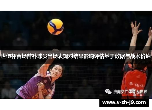 世俱杯赛场替补球员出场表现对结果影响评估基于数据与战术价值