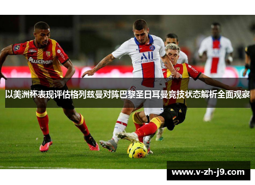 以美洲杯表现评估格列兹曼对阵巴黎圣日耳曼竞技状态解析全面观察