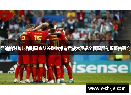 吕迪格对阵比利时国家队关键数据背后战术逻辑全面深度剖析报告研究