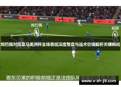 姆巴佩对阵皇马美洲杯全场表现深度复盘与战术价值解析关键瞬间