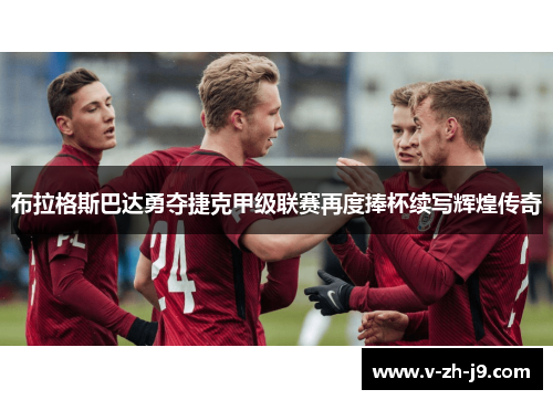 布拉格斯巴达勇夺捷克甲级联赛再度捧杯续写辉煌传奇