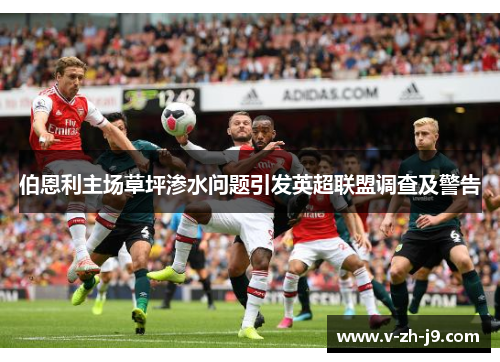 伯恩利主场草坪渗水问题引发英超联盟调查及警告