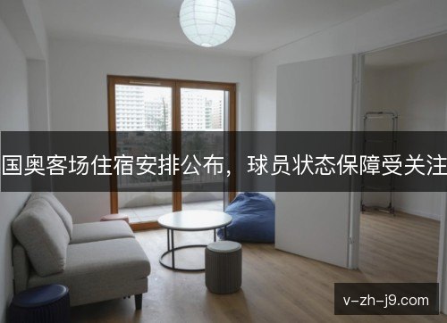 国奥客场住宿安排公布，球员状态保障受关注