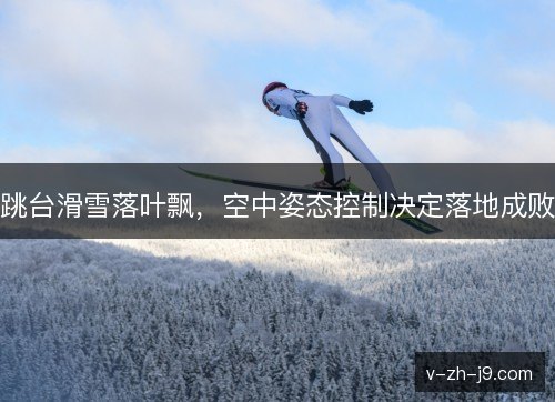 跳台滑雪落叶飘，空中姿态控制决定落地成败